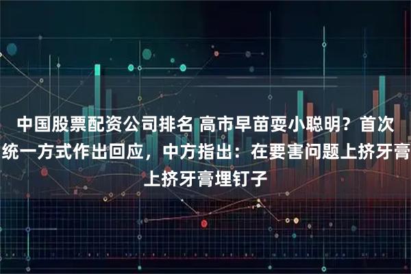 中国股票配资公司排名 高市早苗耍小聪明？首次对中国统一方式作出回应，中方指出：在要害问题上挤牙膏埋钉子