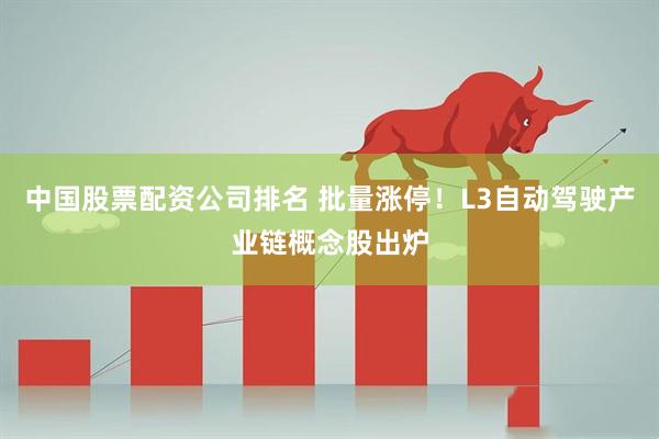 中国股票配资公司排名 批量涨停！L3自动驾驶产业链概念股出炉