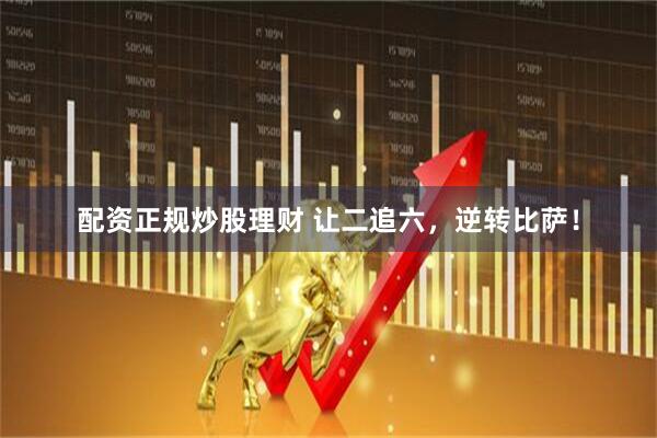 配资正规炒股理财 让二追六，逆转比萨！