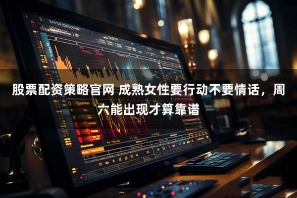 股票配资策略官网 成熟女性要行动不要情话，周六能出现才算靠谱