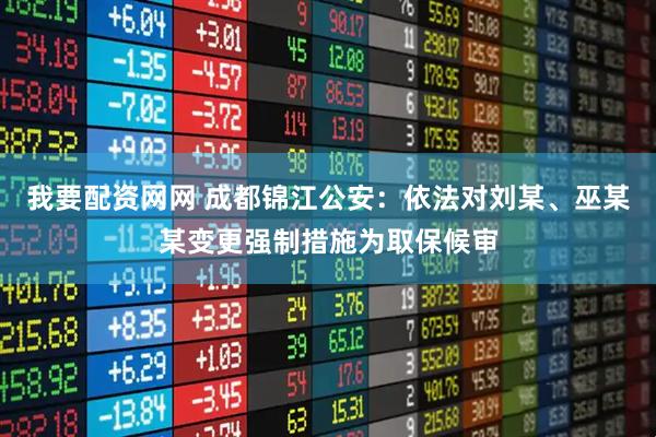 我要配资网网 成都锦江公安：依法对刘某、巫某某变更强制措施为取保候审