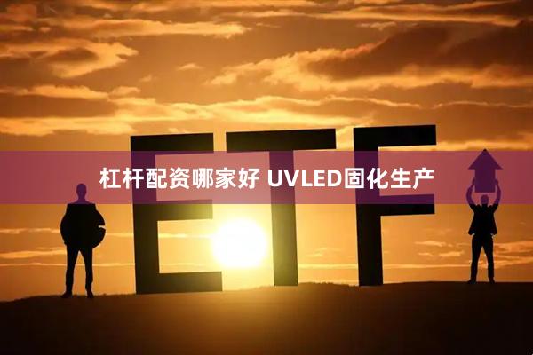 杠杆配资哪家好 UVLED固化生产