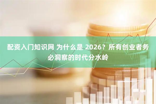 配资入门知识网 为什么是 2026？所有创业者务必洞察的时代分水岭