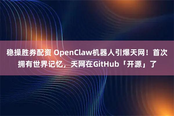稳操胜券配资 OpenClaw机器人引爆天网！首次拥有世界记忆，天网在GitHub「开源」了