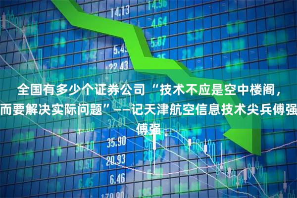 全国有多少个证券公司 “技术不应是空中楼阁，而要解决实际问题”——记天津航空信息技术尖兵傅强