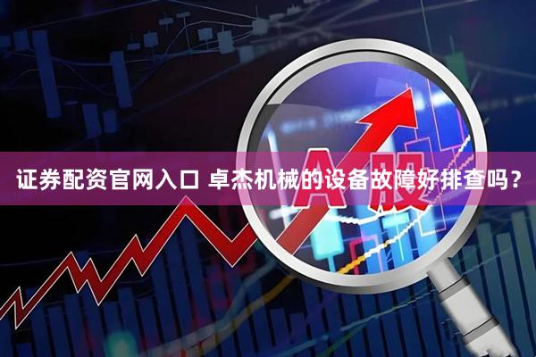 证券配资官网入口 卓杰机械的设备故障好排查吗？