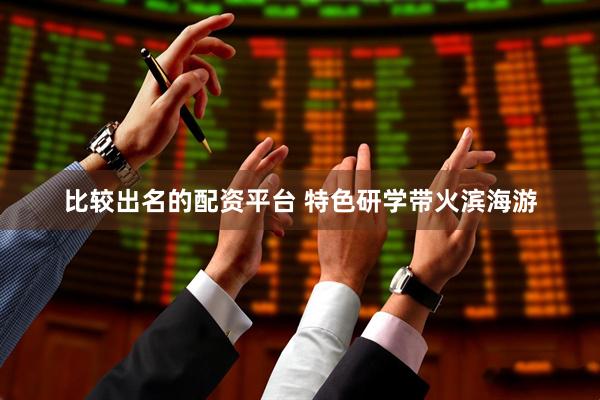 比较出名的配资平台 特色研学带火滨海游