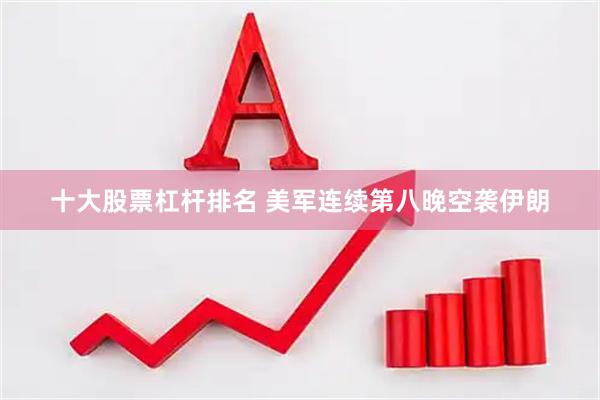 十大股票杠杆排名 美军连续第八晚空袭伊朗